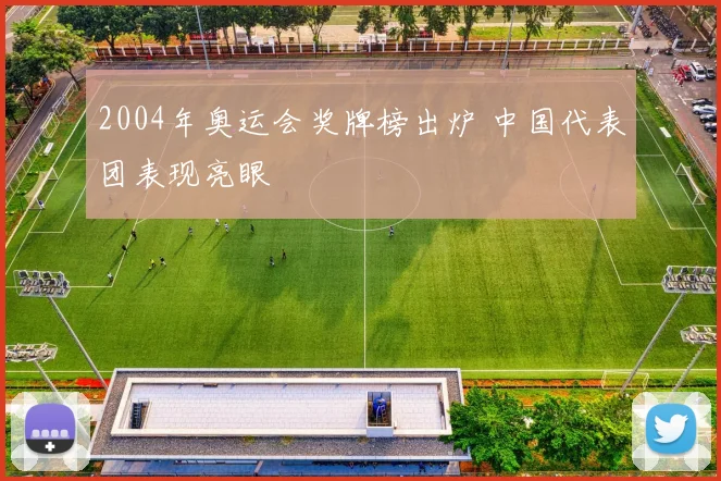 2004年奥运会奖牌榜出炉 中国代表团表现亮眼