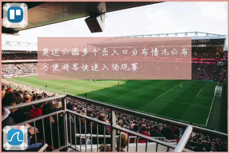 奥运公园多个出入口分布情况公布方便游客快速入场观赛