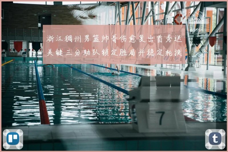 浙江稠州男篮帅哥伤愈复出首秀送关键三分助队锁定胜局并稳定轮换