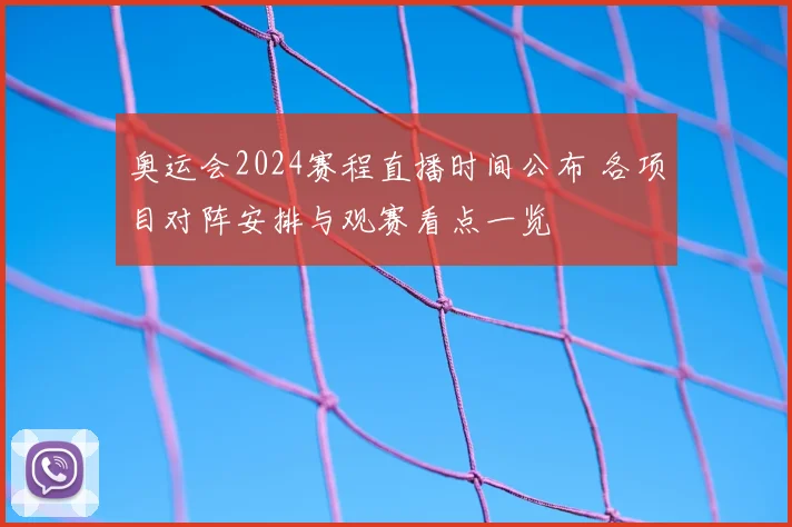 奥运会2024赛程直播时间公布 各项目对阵安排与观赛看点一览
