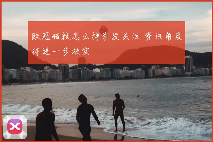 欧冠猫粮怎么样引发关注 资讯角度待进一步核实