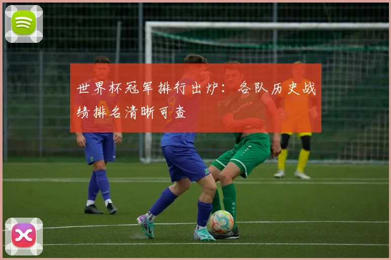 世界杯冠军排行出炉:各队历史战绩排名清晰可查