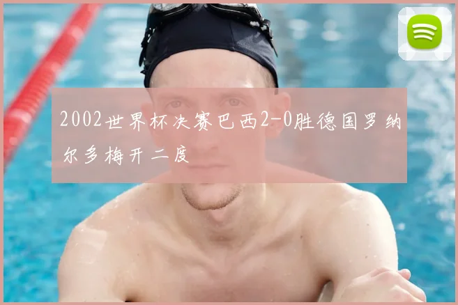 2002世界杯决赛巴西2-0胜德国罗纳尔多梅开二度