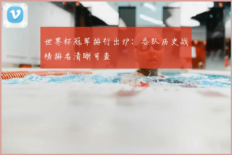 世界杯冠军排行出炉:各队历史战绩排名清晰可查