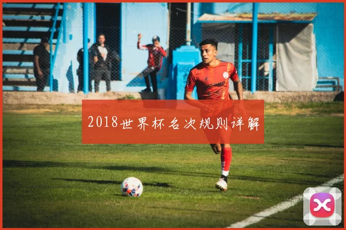 2018世界杯名次规则详解