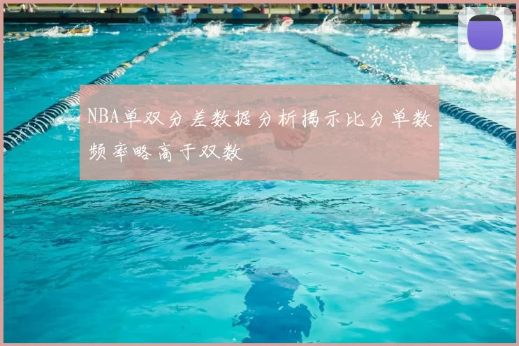 NBA单双分差数据分析揭示比分单数频率略高于双数