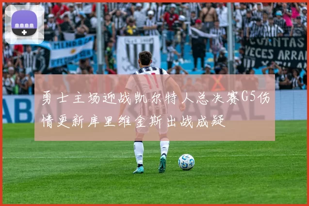 勇士主场迎战凯尔特人总决赛G5伤情更新库里维金斯出战成疑