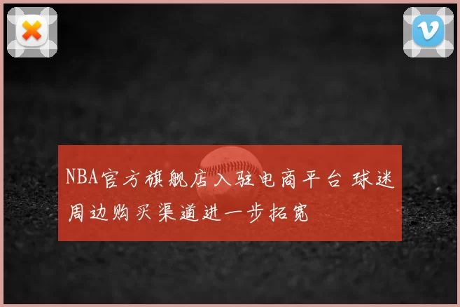 NBA官方旗舰店入驻电商平台 球迷周边购买渠道进一步拓宽