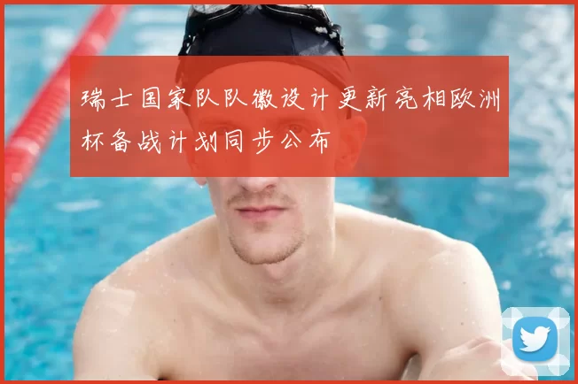 瑞士国家队队徽设计更新亮相欧洲杯备战计划同步公布
