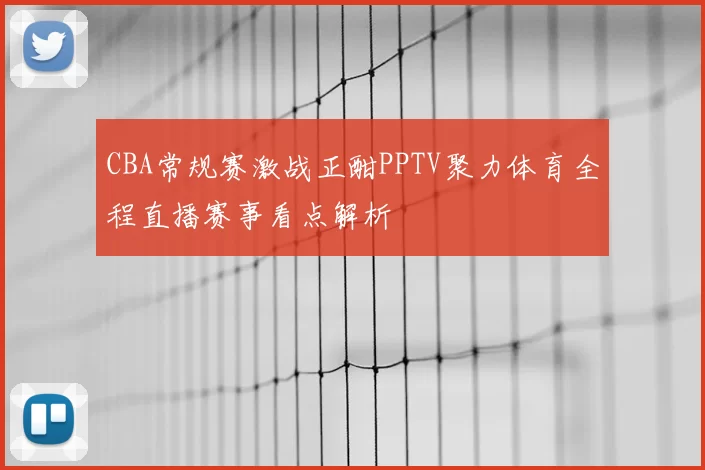 CBA常规赛激战正酣PPTV聚力体育全程直播赛事看点解析