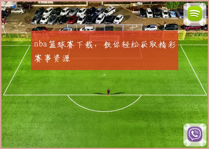 nba篮球赛下载,教你轻松获取精彩赛事资源