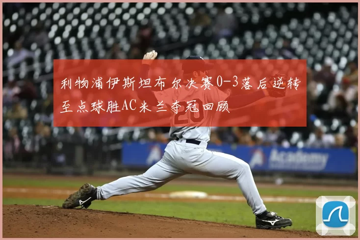 利物浦伊斯坦布尔决赛0-3落后逆转至点球胜AC米兰夺冠回顾