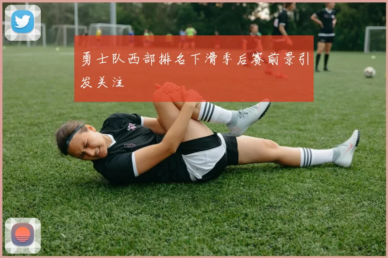 勇士队西部排名下滑季后赛前景引发关注