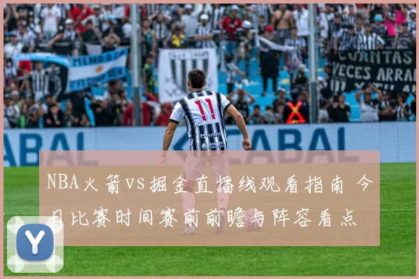 NBA火箭vs掘金直播线观看指南 今日比赛时间赛前前瞻与阵容看点