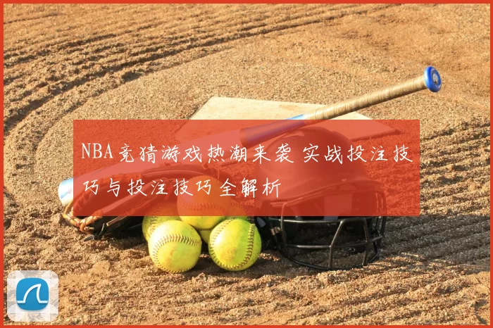 NBA竞猜游戏热潮来袭 实战投注技巧与投注技巧全解析