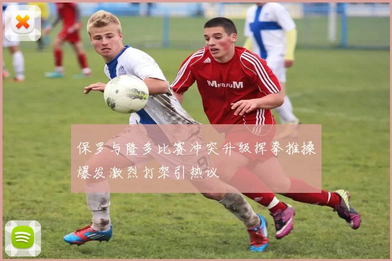 保罗与隆多比赛冲突升级挥拳推搡爆发激烈打架引热议