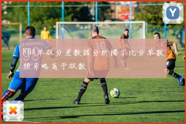 NBA单双分差数据分析揭示比分单数频率略高于双数