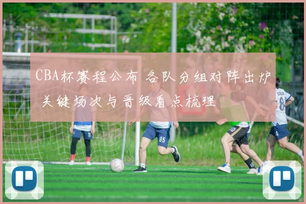 CBA杯赛程公布 各队分组对阵出炉 关键场次与晋级看点梳理