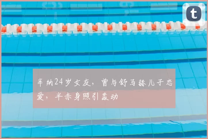 辛纳24岁女友，曾与舒马赫儿子恋爱，半赤身照引轰动