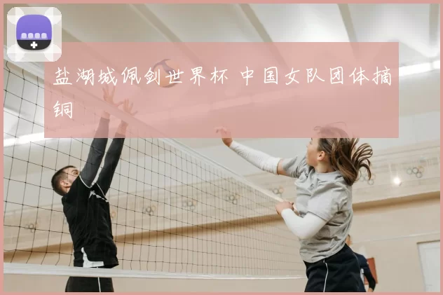 盐湖城佩剑世界杯 中国女队团体摘铜