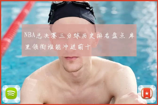 NBA总决赛三分球历史排名盘点 库里领衔谁能冲进前十