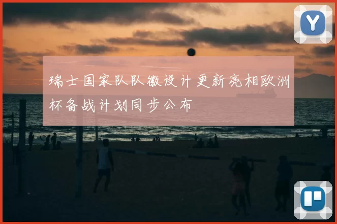 瑞士国家队队徽设计更新亮相欧洲杯备战计划同步公布