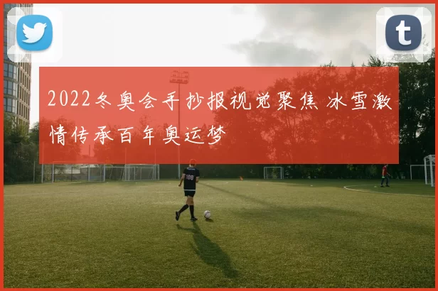 2022冬奥会手抄报视觉聚焦 冰雪激情传承百年奥运梦