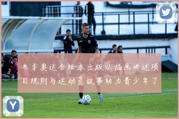冬季奥运会绘本出版以插画讲述项目规则与运动员故事助力青少年了解冬奥