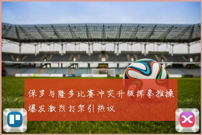 保罗与隆多比赛冲突升级挥拳推搡爆发激烈打架引热议