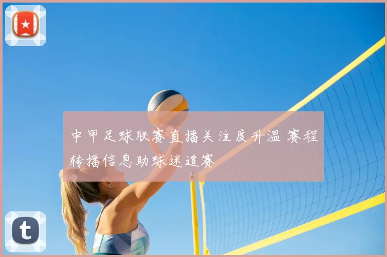 中甲足球联赛直播关注度升温 赛程转播信息助球迷追赛