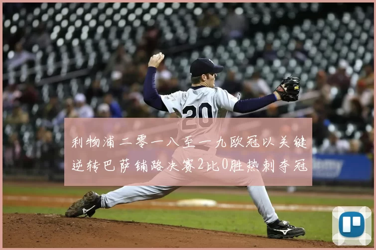 利物浦二零一八至一九欧冠以关键逆转巴萨铺路决赛2比0胜热刺夺冠