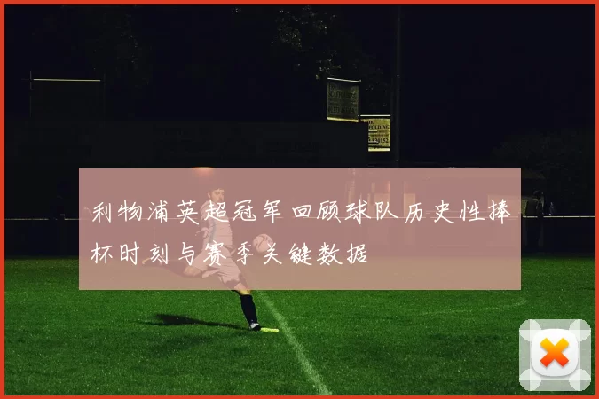 利物浦英超冠军回顾球队历史性捧杯时刻与赛季关键数据