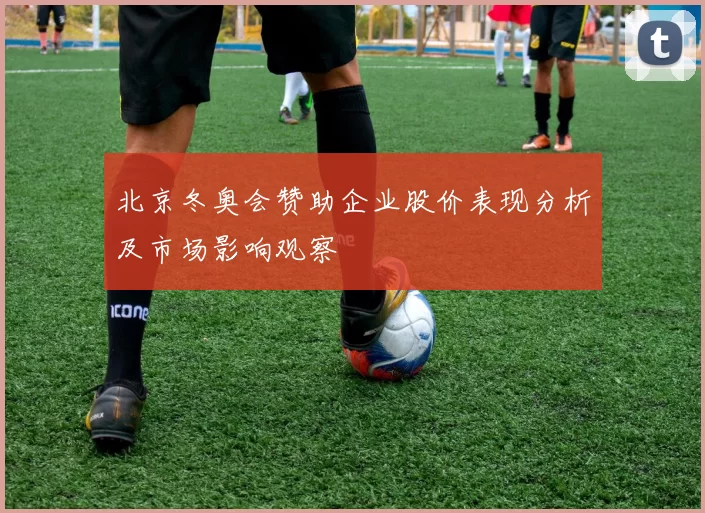 北京冬奥会赞助企业股价表现分析及市场影响观察