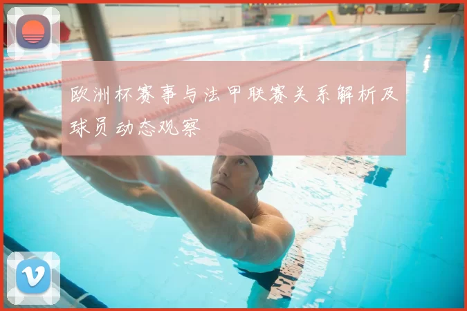欧洲杯赛事与法甲联赛关系解析及球员动态观察
