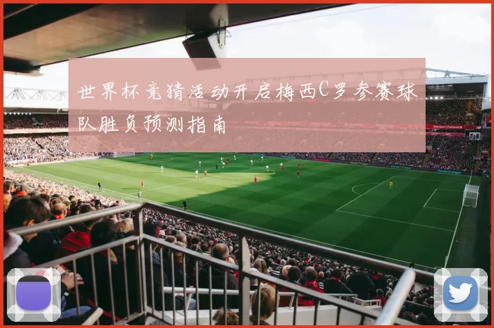 世界杯竞猜活动开启梅西C罗参赛球队胜负预测指南