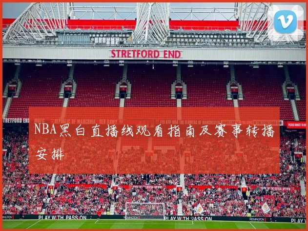 NBA黑白直播线观看指南及赛事转播安排