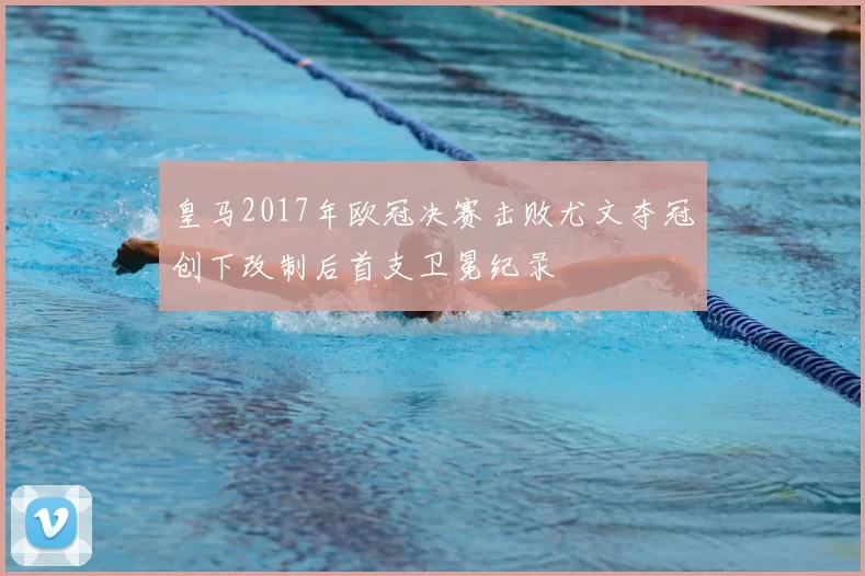 皇马2017年欧冠决赛击败尤文夺冠创下改制后首支卫冕纪录