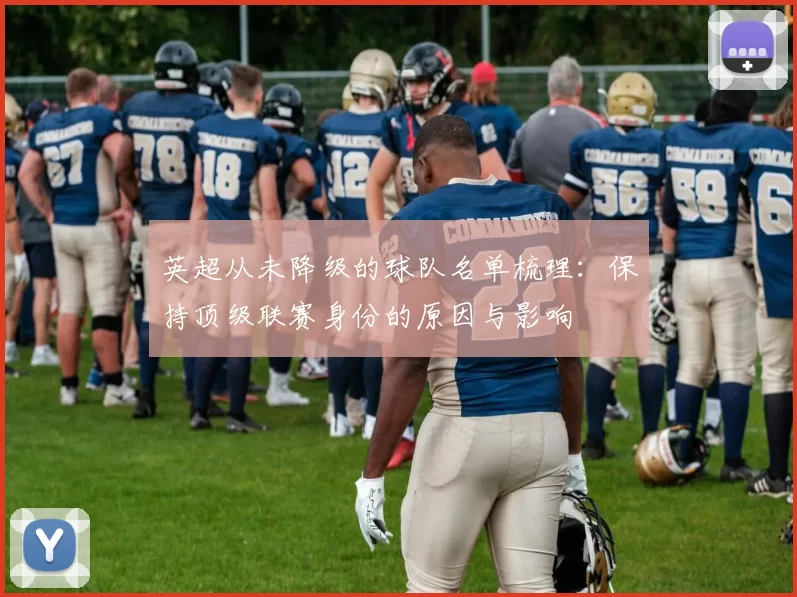 英超从未降级的球队名单梳理：保持顶级联赛身份的原因与影响