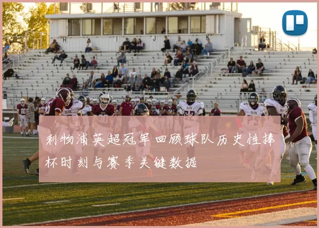 利物浦英超冠军回顾球队历史性捧杯时刻与赛季关键数据