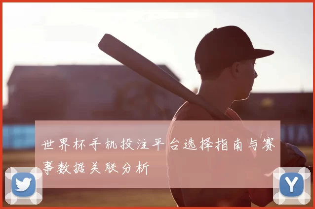 世界杯手机投注平台选择指南与赛事数据关联分析