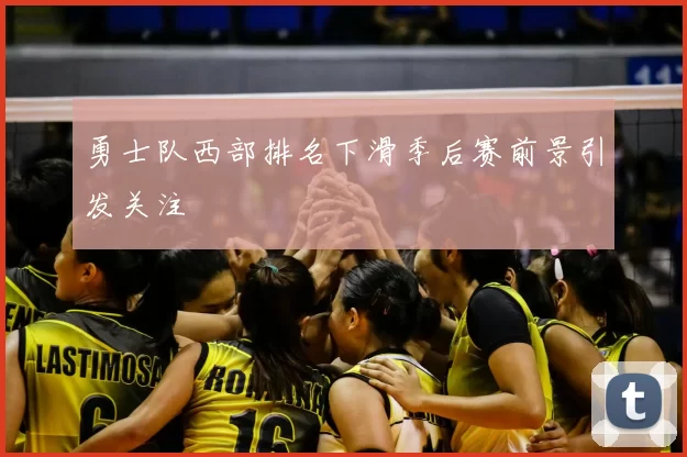 勇士队西部排名下滑季后赛前景引发关注