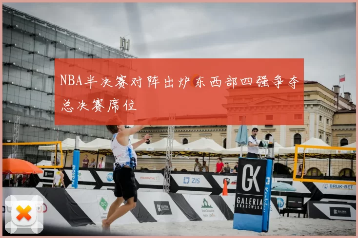 NBA半决赛对阵出炉东西部四强争夺总决赛席位